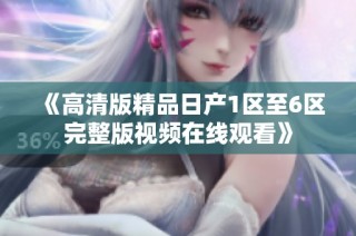 《高清版精品日产1区至6区完整版视频在线观看》