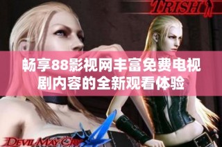 畅享88影视网丰富免费电视剧内容的全新观看体验