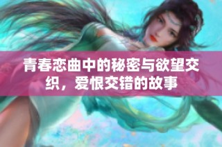 青春恋曲中的秘密与欲望交织，爱恨交错的故事