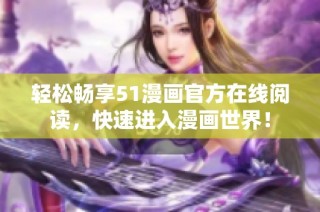 轻松畅享51漫画官方在线阅读，快速进入漫画世界！