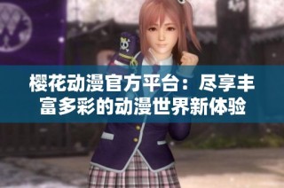 樱花动漫官方平台：尽享丰富多彩的动漫世界新体验