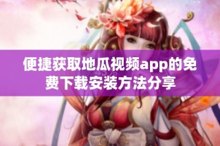 便捷获取地瓜视频app的免费下载安装方法分享