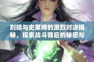 刻晴与史莱姆的激烈对决揭秘，探索战斗背后的秘密与策略