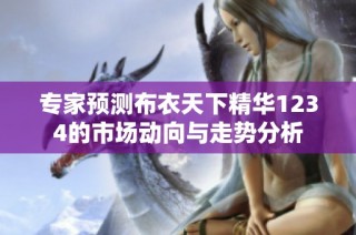 专家预测布衣天下精华1234的市场动向与走势分析