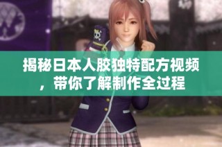 揭秘日本人胶独特配方视频，带你了解制作全过程