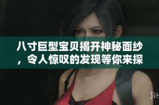 八寸巨型宝贝揭开神秘面纱，令人惊叹的发现等你来探索！