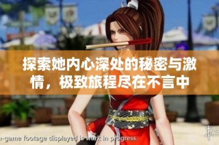 探索她内心深处的秘密与激情，极致旅程尽在不言中