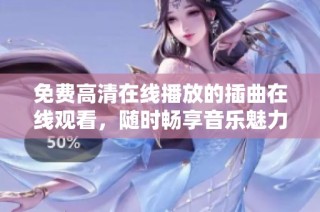 免费高清在线播放的插曲在线观看，随时畅享音乐魅力