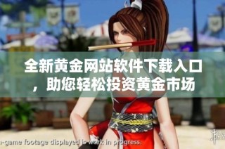 全新黄金网站软件下载入口，助您轻松投资黄金市场