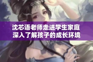 沈芯语老师走进学生家庭 深入了解孩子的成长环境