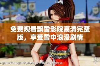 免费观看飘雪影院高清完整版，享受雪中浪漫剧情