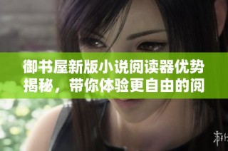 御书屋新版小说阅读器优势揭秘，带你体验更自由的阅读方式