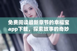 免费阅读最新章节的幸福宝app下载，探索故事的奇妙旅程