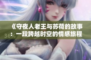 《守夜人老王与苏荷的故事：一段跨越时空的情感旅程》