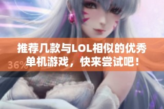 推荐几款与LOL相似的优秀单机游戏，快来尝试吧！