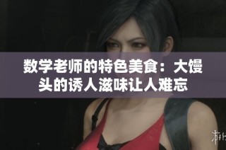 数学老师的特色美食：大馒头的诱人滋味让人难忘