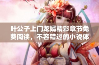 叶公子上门龙婿精彩章节免费阅读,不容错过的小说体验