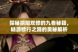 探秘阴阳双修的九卷秘籍，畅游修行之路的奥秘解析