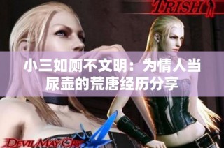 小三如厕不文明：为情人当尿壶的荒唐经历分享