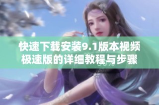 快速下载安装9.1版本视频极速版的详细教程与步骤
