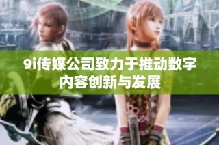 9i传媒公司致力于推动数字内容创新与发展