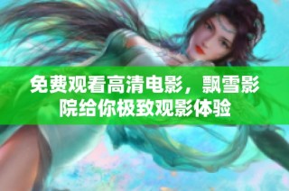 免费观看高清电影,飘雪影院给你极致观影体验