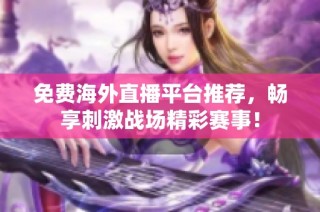 免费海外直播平台推荐，畅享刺激战场精彩赛事！