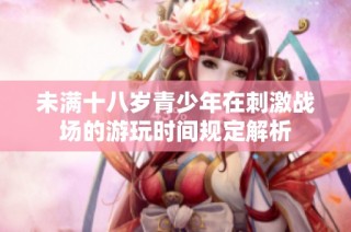 未满十八岁青少年在刺激战场的游玩时间规定解析