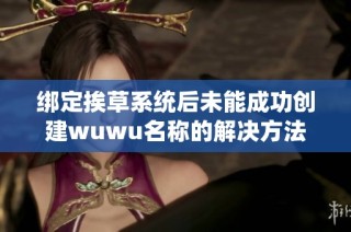 绑定挨草系统后未能成功创建wuwu名称的解决方法