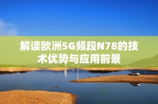 解读欧洲5G频段N78的技术优势与应用前景