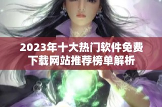 2023年十大热门软件免费下载网站推荐榜单解析
