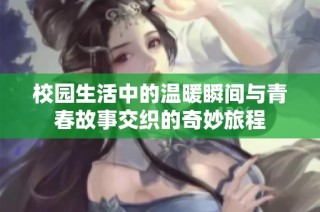 校园生活中的温暖瞬间与青春故事交织的奇妙旅程