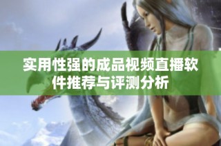 实用性强的成品视频直播软件推荐与评测分析