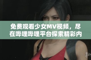 免费观看少女MV视频，尽在哔哩哔哩平台探索精彩内容