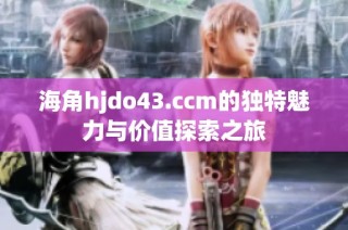 海角hjdo43.ccm的独特魅力与价值探索之旅