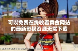 可以免费在线收看黄金网站的最新影视资源无需下载