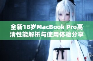全新18岁MacBook Pro高清性能解析与使用体验分享