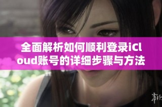 全面解析如何顺利登录iCloud账号的详细步骤与方法