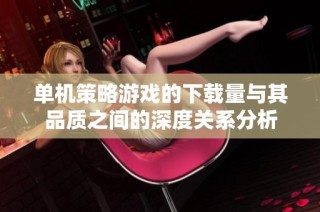 单机策略游戏的下载量与其品质之间的深度关系分析