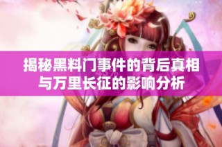 揭秘黑料门事件的背后真相与万里长征的影响分析