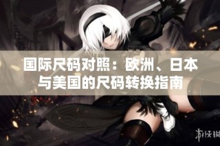 国际尺码对照：欧洲、日本与美国的尺码转换指南