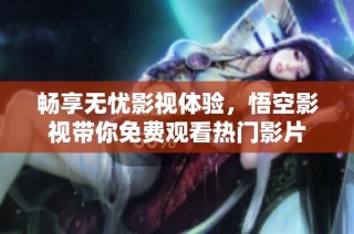 畅享无忧影视体验，悟空影视带你免费观看热门影片