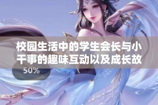 校园生活中的学生会长与小干事的趣味互动以及成长故事