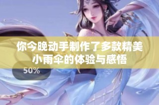 你今晚动手制作了多款精美小雨伞的体验与感悟