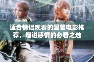 适合情侣观看的温馨电影推荐，增进感情的必看之选