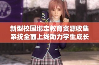 新型校园绑定教育资源收集系统全面上线助力学生成长
