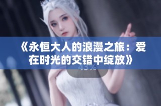 《永恒大人的浪漫之旅：爱在时光的交错中绽放》
