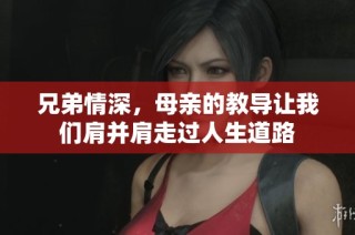 兄弟情深，母亲的教导让我们肩并肩走过人生道路