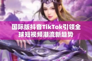 国际版抖音TikTok引领全球短视频潮流新趋势