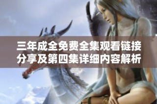 三年成全免费全集观看链接分享及第四集详细内容解析